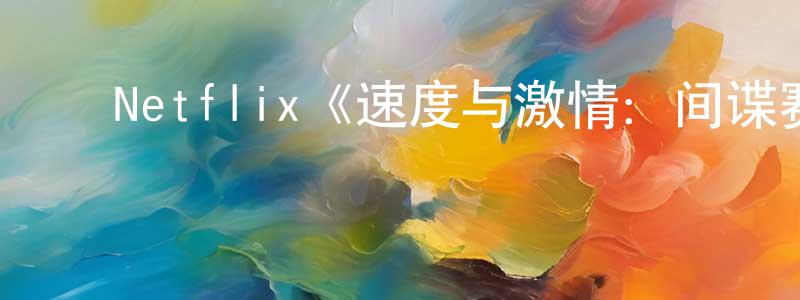 影视迷程孝荣的个人博客,Netflix《速度与激情:间谍赛车手第一季》迅雷下载/在线观看/百度云-动漫/卡通-美剧天堂